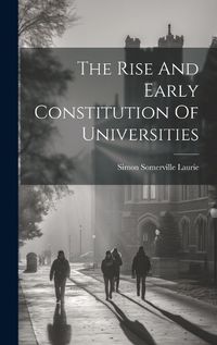 Cover image for The Rise And Early Constitution Of Universities