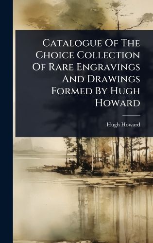 Cover image for Catalogue Of The Choice Collection Of Rare Engravings And Drawings Formed By Hugh Howard