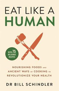 Cover image for Eat Like a Human: Nourishing Foods and Ancient Ways of Cooking to Revolutionise Your Health