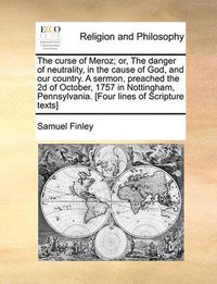 Cover image for The Curse of Meroz; Or, the Danger of Neutrality, in the Cause of God, and Our Country. a Sermon, Preached the 2D of October, 1757 in Nottingham, Pennsylvania. [Four Lines of Scripture Texts]