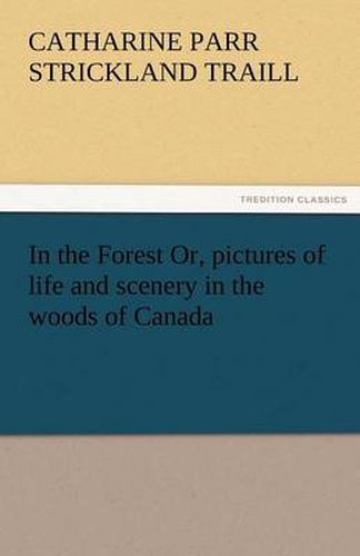 Cover image for In the Forest Or, Pictures of Life and Scenery in the Woods of Canada