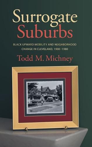 Surrogate Suburbs: Black Upward Mobility and Neighborhood Change in Cleveland, 1900-1980