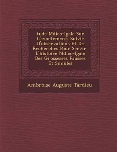 Cover image for Tude M Dico-L Gale Sur L'Avortement: Suivie D'Observations Et de Recherches Pour Servir L'Histoire M Dico-L Gale Des Grossesses Fausses Et Simul Es