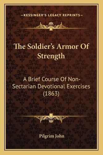 Cover image for The Soldier's Armor of Strength: A Brief Course of Non-Sectarian Devotional Exercises (1863)