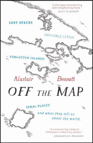 Cover image for Off the Map: Lost Spaces, Invisible Cities, Forgotten Islands, Feral Places and What They Tell Us About the World