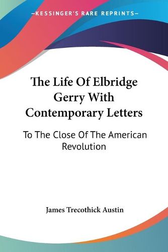 Cover image for The Life of Elbridge Gerry with Contemporary Letters: To the Close of the American Revolution