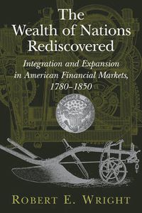 Cover image for The Wealth of Nations Rediscovered: Integration and Expansion in American Financial Markets, 1780-1850