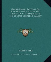 Cover image for Grand Maitre Ecossais or Scottish Elder Master and Knight of St. Andrew Being the Fourth Degree of Ramsey