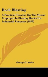 Cover image for Rock Blasting: A Practical Treatise on the Means Employed in Blasting Rocks for Industrial Purposes (1878)