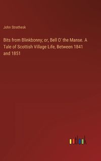 Cover image for Bits from Blinkbonny; or, Bell O' the Manse. A Tale of Scottish Village Life, Between 1841 and 1851