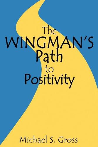 The Wingman's Path to Positivity: A simple method to live the life of your choosing