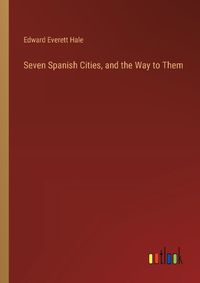 Cover image for Seven Spanish Cities, and the Way to Them