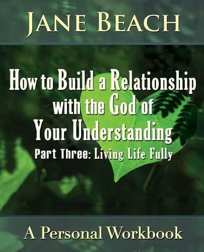 Cover image for How to Build a Relationship with the God of Your Understanding: Part Three, Living Life Fully