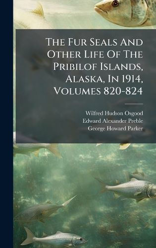 Cover image for The Fur Seals And Other Life Of The Pribilof Islands, Alaska, In 1914, Volumes 820-824