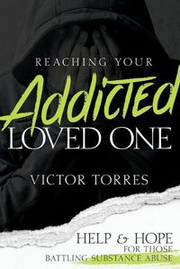 Cover image for Reaching Your Addicted Loved One: Help and Hope for Those Battling Substance Abuse