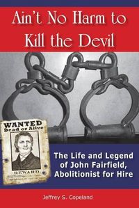 Cover image for Ain't No Harm to Kill the Devil: The Life and Legacy of John Fairfield, Abolitionist for Hire