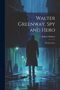 Cover image for Walter Greenway, Spy and Hero; His Life Story