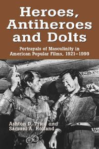 Cover image for Heroes, Antiheroes and Dolts: Portrayals of Masculinity in American Popular Films, 1921-1999