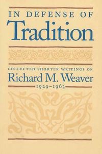 Cover image for In Defense of Tradition: Collected Shorter Writings of Richard M Weaver, 1929-1963