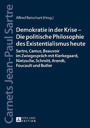 Cover image for Demokratie in Der Krise - Die Politische Philosophie Des Existentialismus Heute: Sartre, Camus, Beauvoir Im Zwiegespraech Mit Kierkegaard, Nietzsche, Schmitt, Arendt, Foucault Und Butler