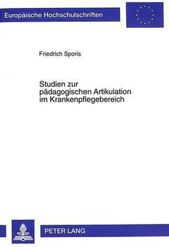 Cover image for Studien Zur Paedagogischen Artikulation Im Krankenpflegebereich: Von Einer Artikulation Der Praxis Zu Einer Artikulation Auf Wissenschaftlicher Grundlage Am Beispiel Des Landeskrankenhauses Villach