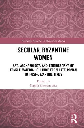 Cover image for Secular Byzantine Women: Art, Archaeology, and Ethnography of Female Material Culture from Late Roman to Post-Byzantine Times