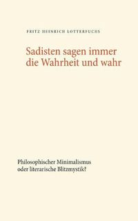 Cover image for Sadisten sagen immer die Wahrheit und wahr: Philosophischer Minimalismus oder literarische Blitzmystik?