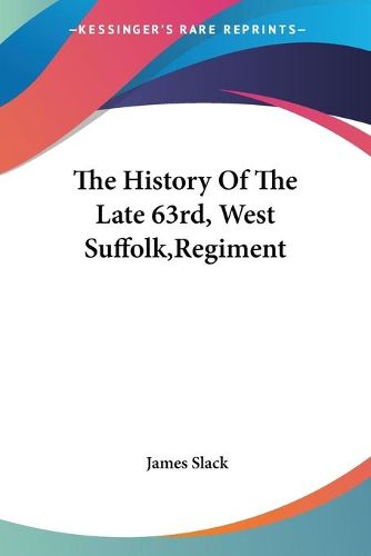 Cover image for The History of the Late 63rd, West Suffolk, Regiment