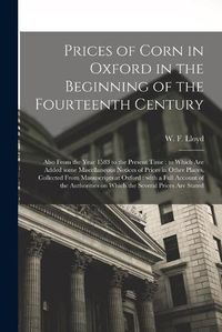 Cover image for Prices of Corn in Oxford in the Beginning of the Fourteenth Century [electronic Resource]: Also From the Year 1583 to the Present Time: to Which Are Added Some Miscellaneous Notices of Prices in Other Places, Collected From Manuscripts at Oxford: ...