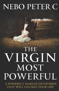 Cover image for The Virgin Most Powerful: 3 Powerful Marian Devotions That Will Change Your Life