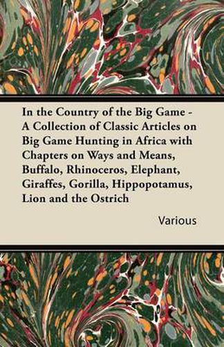 Cover image for In the Country of the Big Game - A Collection of Classic Articles on Big Game Hunting in Africa with Chapters on Ways and Means, Buffalo, Rhinoceros, Elephant, Giraffes, Gorilla, Hippopotamus, Lion and the Ostrich