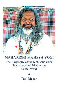 Cover image for Maharishi Mahesh Yogi: The Biography of the Man Who Gave Transcendental Meditation to the World