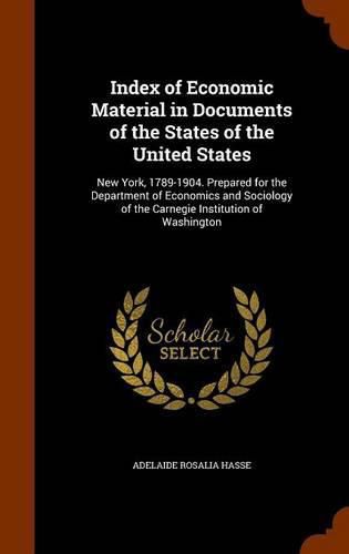 Cover image for Index of Economic Material in Documents of the States of the United States: New York, 1789-1904. Prepared for the Department of Economics and Sociology of the Carnegie Institution of Washington