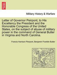 Cover image for Letter of Governor Peirpont, to His Excellency the President and the Honorable Congress of the United States, on the Subject of Abuse of Military Power in the Command of General Butler in Virginia and North Carolina.