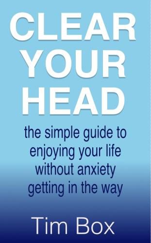 Cover image for Clear Your Head: the simple guide to enjoying your life without anxiety getting in the way