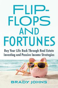Cover image for Flip-Flops and Fortunes: Buy Your Life Back Through Real Estate Investing and Passive Income Strategies