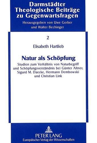 Natur ALS Schoepfung: Studien Zum Verhaeltnis Von Naturbegriff Und Schoepfungsverstaendnis Bei Guenter Altner, Sigurd M. Daecke, Hermann Dembowski Und Christian Link