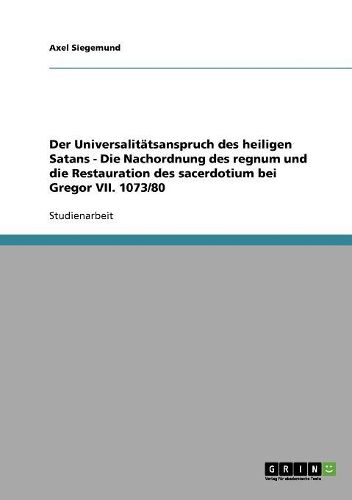 Cover image for Der Universalitatsanspruch Des Heiligen Satans - Die Nachordnung Des Regnum Und Die Restauration Des Sacerdotium Bei Gregor VII. 1073/80