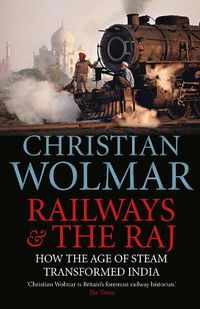 Cover image for Railways and The Raj: How the Age of Steam Transformed India