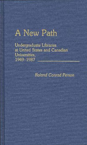 Cover image for A New Path: Undergraduate Libraries at United States and Canadian Universities, 1949-1987