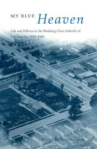 Cover image for My Blue Heaven: Life and Politics in the Working-class Suburbs of Los Angeles, 1920-1965