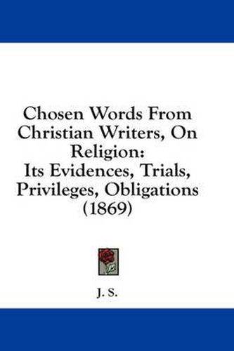 Cover image for Chosen Words from Christian Writers, on Religion: Its Evidences, Trials, Privileges, Obligations (1869)