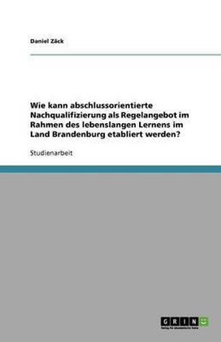 Cover image for Wie kann abschlussorientierte Nachqualifizierung als Regelangebot im Rahmen des lebenslangen Lernens im Land Brandenburg etabliert werden?