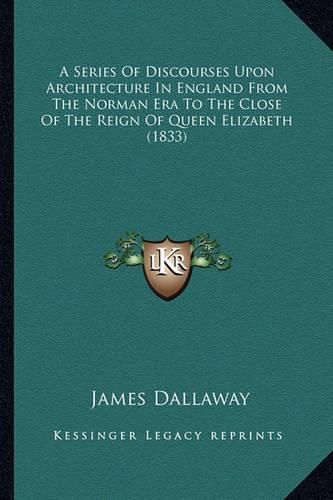 A Series of Discourses Upon Architecture in England from the Norman Era to the Close of the Reign of Queen Elizabeth (1833)