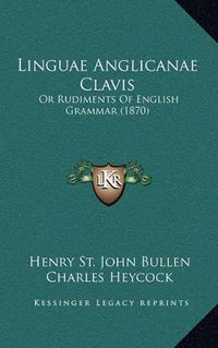 Cover image for Linguae Anglicanae Clavis: Or Rudiments of English Grammar (1870)