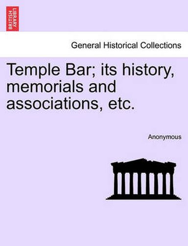 Cover image for Temple Bar; Its History, Memorials and Associations, Etc.