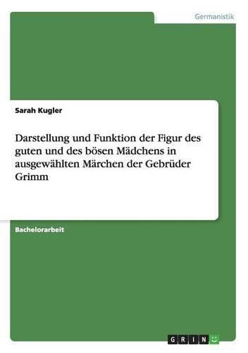 Darstellung und Funktion der Figur des guten und des boesen Madchens in ausgewahlten Marchen der Gebruder Grimm