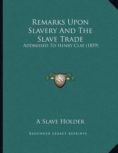 Cover image for Remarks Upon Slavery and the Slave Trade: Addressed to Henry Clay (1859)