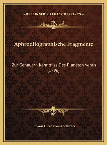 Cover image for Aphroditographische Fragmente Aphroditographische Fragmente: Zur Genauern Kenntniss Des Planeten Venus (1796) Zur Genauern Kenntniss Des Planeten Venus (1796)