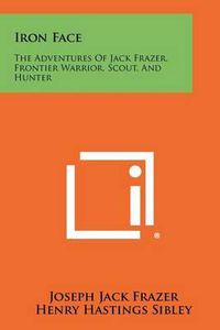 Cover image for Iron Face: The Adventures of Jack Frazer, Frontier Warrior, Scout, and Hunter